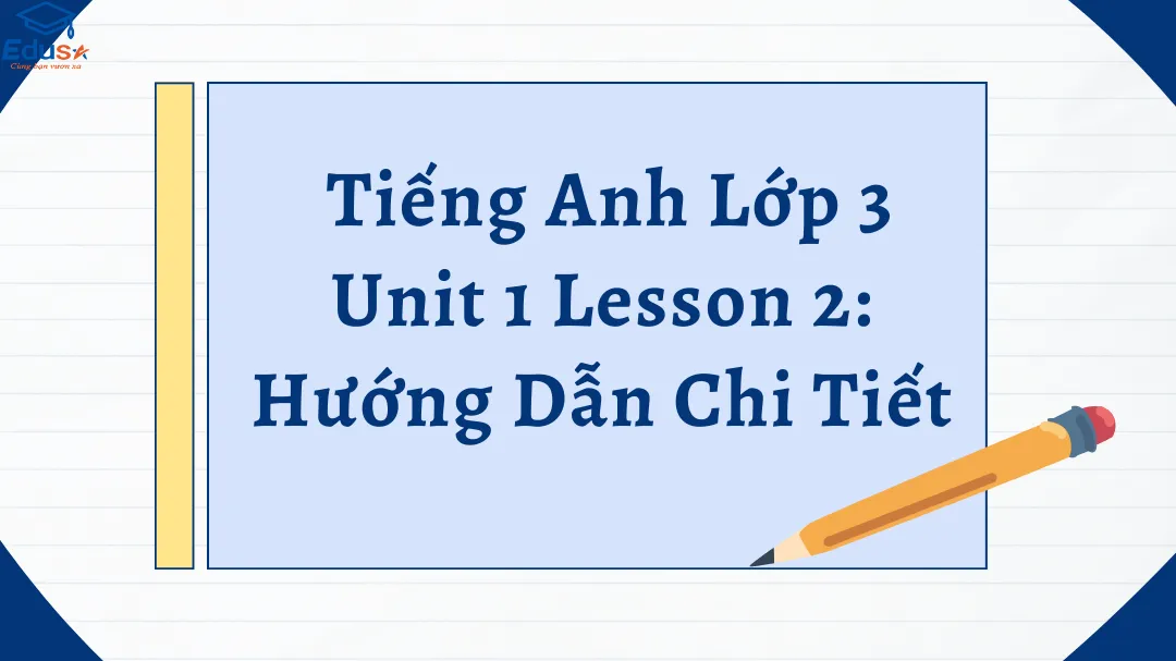  Tiếng Anh Lớp 3 Unit 1 Lesson 2: Hướng Dẫn Chi Tiết
