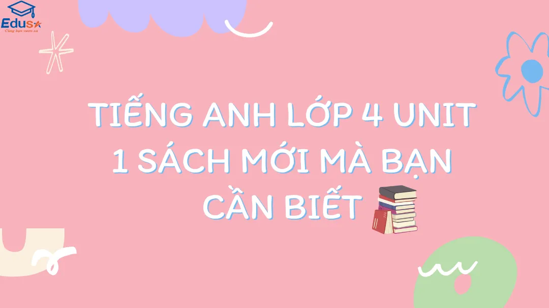Tiếng Anh Lớp 4 Unit 1 Sách Mới Mà Bạn Cần Biết