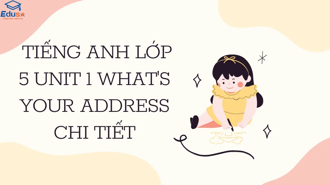Tiếng Anh Lớp 5 Unit 1 What's Your Address chi tiết