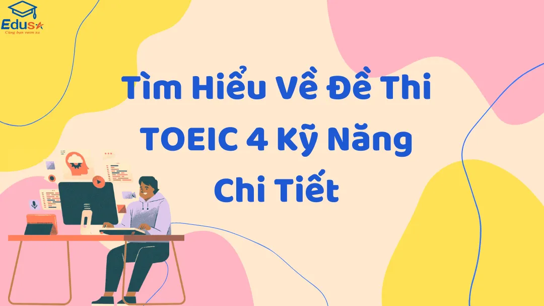 Tìm Hiểu Về Đề Thi TOEIC 4 Kỹ Năng Chi Tiết