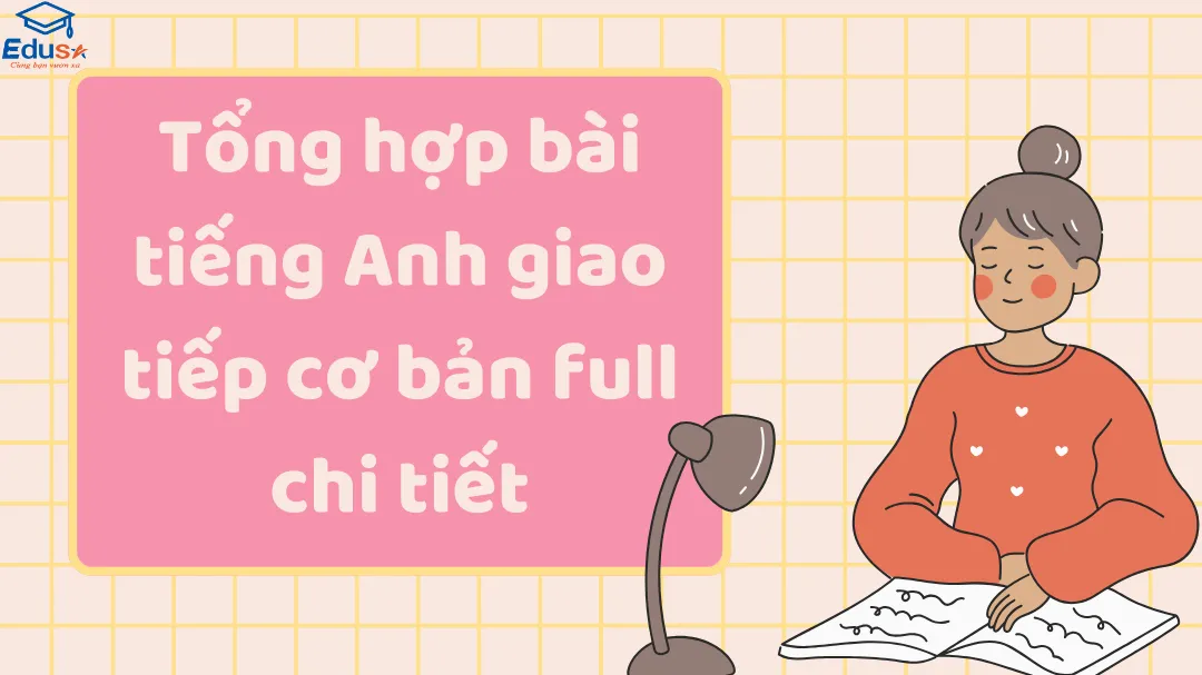 Tổng hợp bài tiếng Anh giao tiếp cơ bản full chi tiết