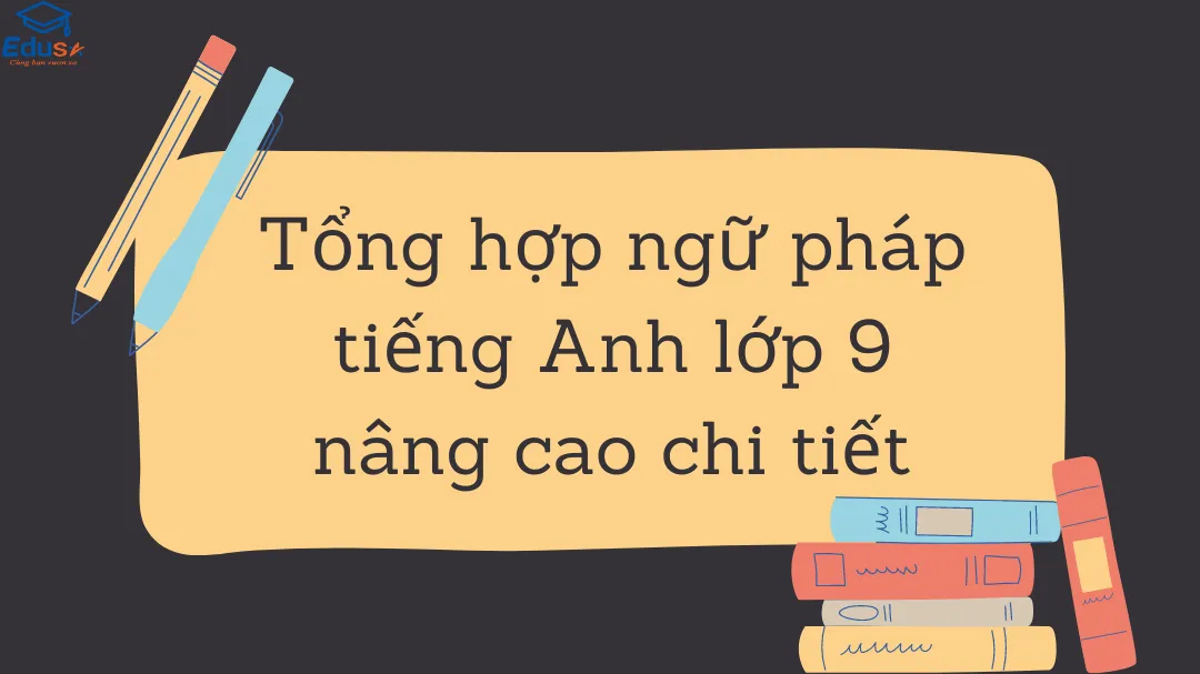 Tổng hợp ngữ pháp tiếng Anh lớp 9 nâng cao chi tiết