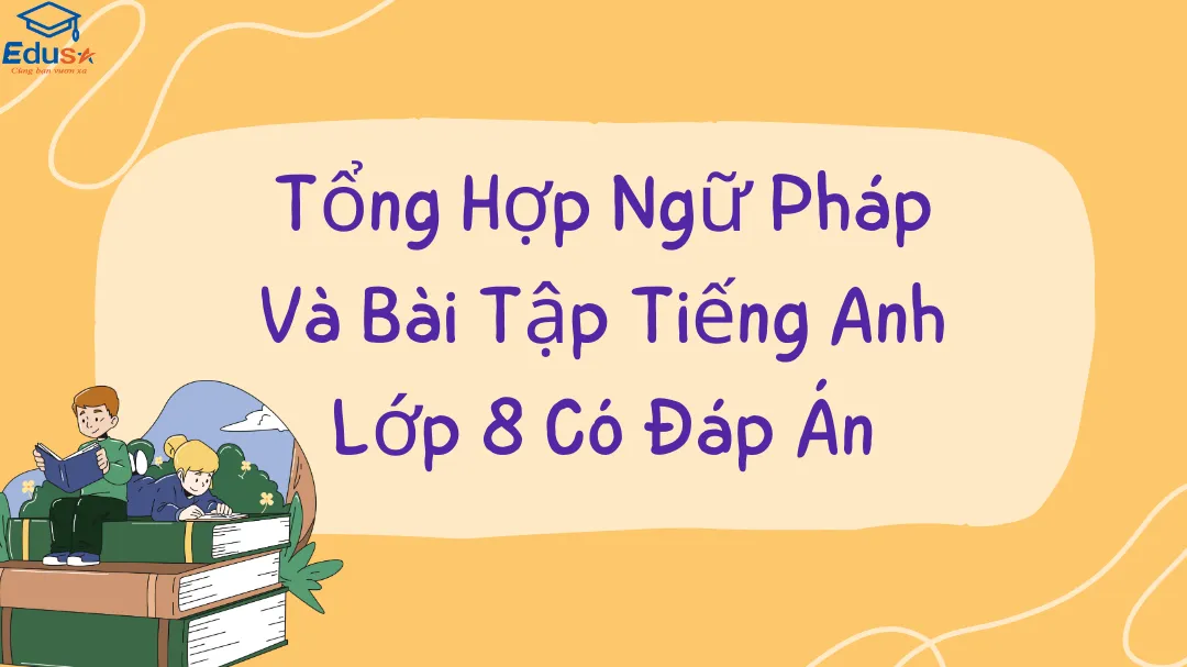 Tổng Hợp Ngữ Pháp Và Bài Tập Tiếng Anh Lớp 8 Có Đáp Án