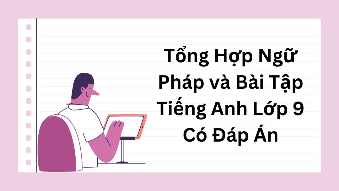 Tổng Hợp Ngữ Pháp và Bài Tập Tiếng Anh Lớp 9 Có Đáp Án