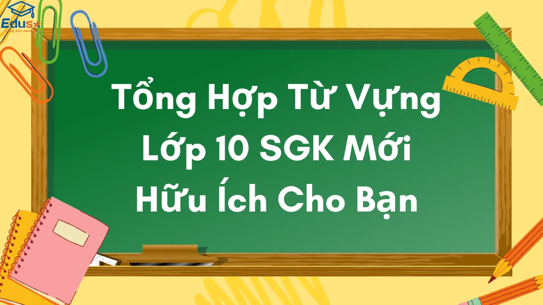 Tổng Hợp Từ Vựng Lớp 10 SGK Mới Hữu Ích Cho Bạn