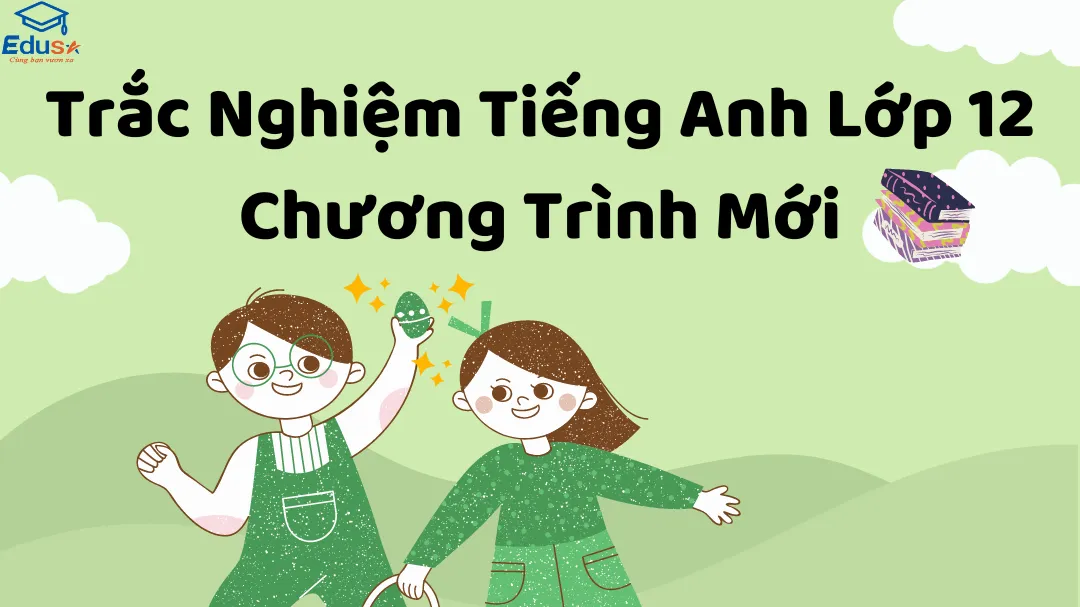 Trắc Nghiệm Tiếng Anh Lớp 12 Chương Trình Mới