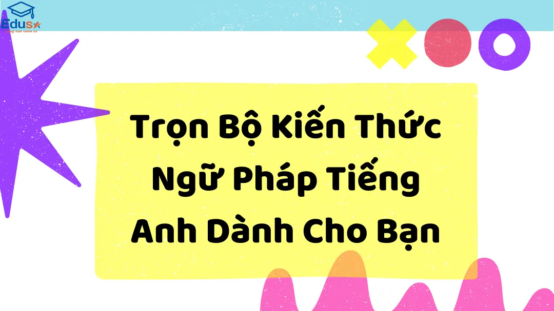 Trọn Bộ Kiến Thức Ngữ Pháp Tiếng Anh Dành Cho Bạn