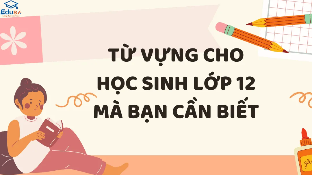 Từ Vựng Cho Học Sinh Lớp 12 Mà Bạn Cần Biết