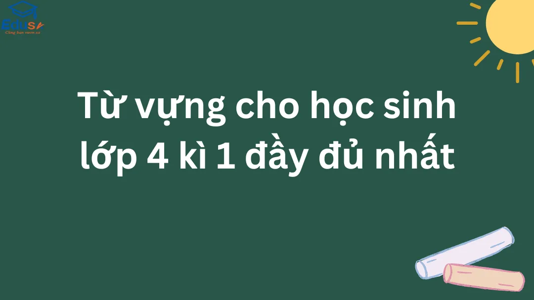 Từ vựng cho học sinh lớp 4 kì 1 đầy đủ nhất