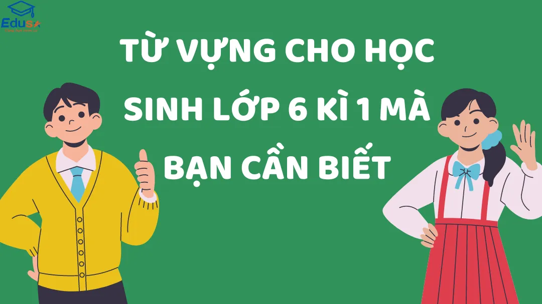 Từ vựng cho học sinh lớp 6 kì 1 mà bạn cần biết