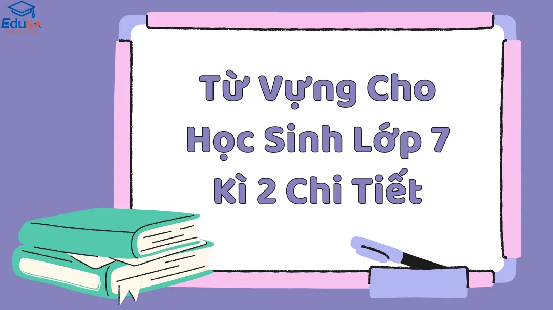 Từ Vựng Cho Học Sinh Lớp 7 Kì 2 Chi Tiết