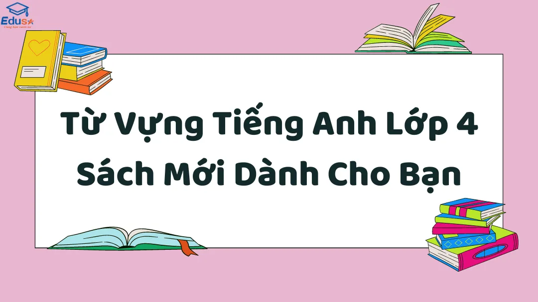 Từ Vựng Tiếng Anh Lớp 4 Sách Mới Dành Cho Bạn