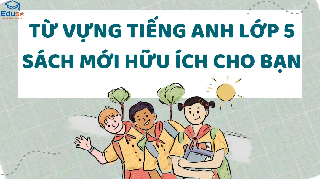Từ vựng tiếng Anh lớp 5 sách mới hữu ích cho bạn