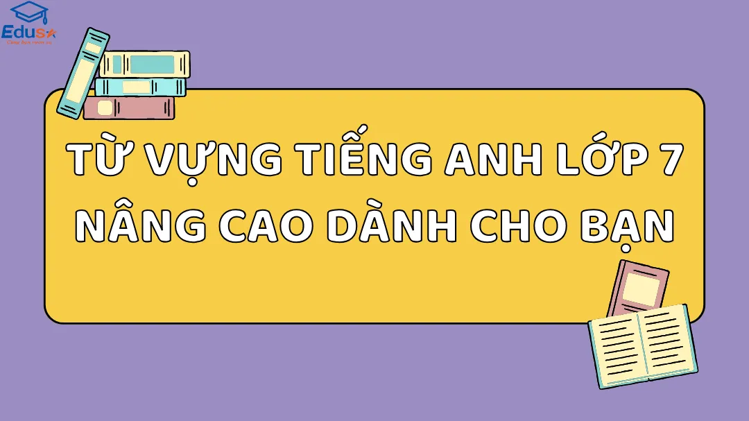 Từ vựng tiếng Anh lớp 7 nâng cao dành cho bạn