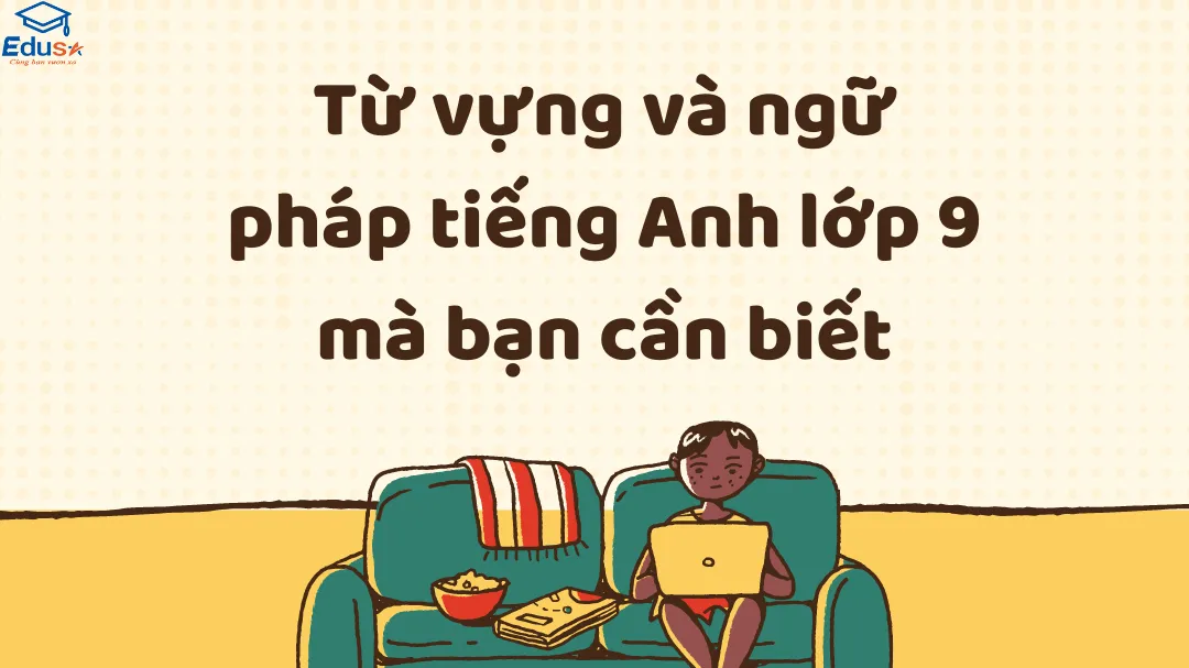Từ vựng và ngữ pháp tiếng Anh lớp 9 mà bạn cần biết