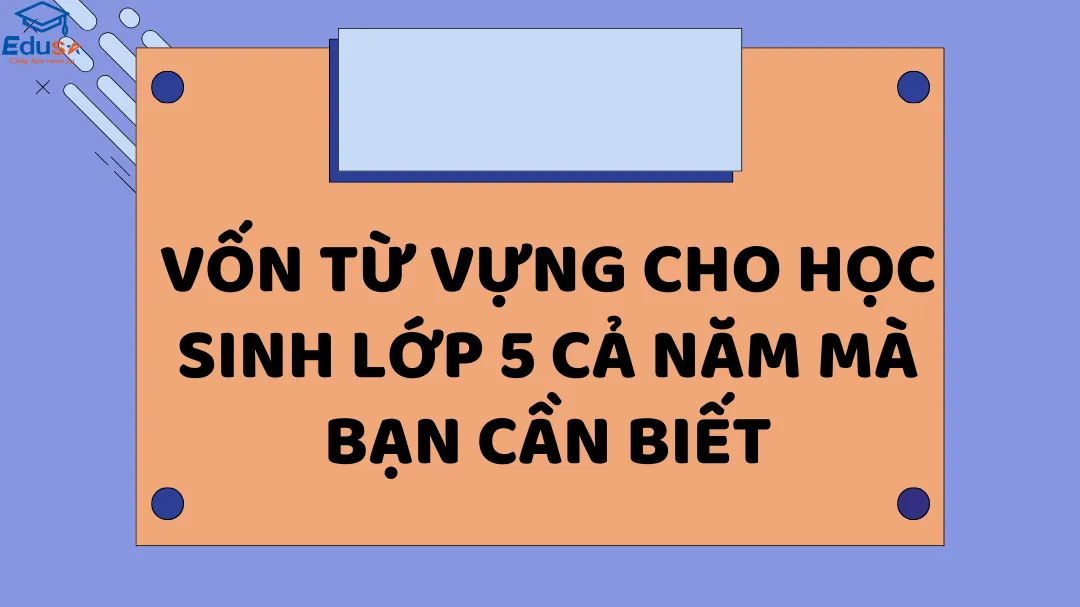 Vốn từ vựng cho học sinh lớp 5 cả năm mà bạn cần biết