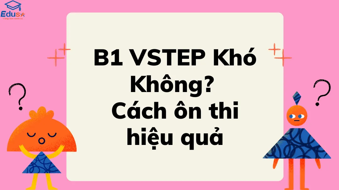 B1 VSTEP Khó Không? Cách ôn thi hiệu quả