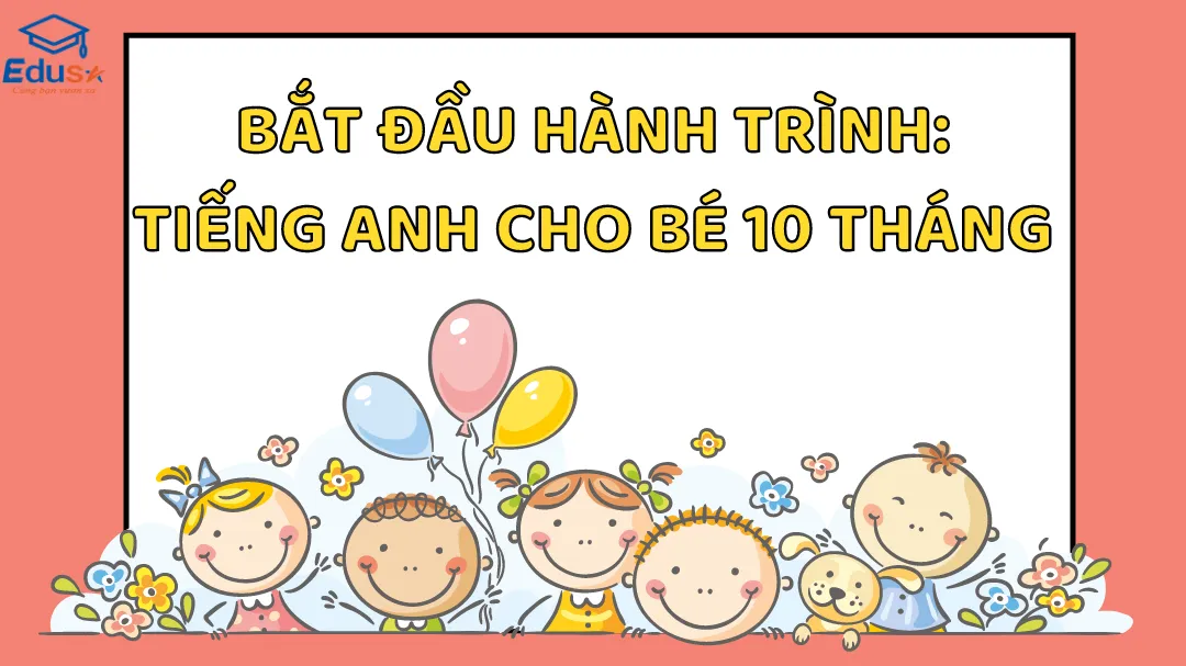 Bắt Đầu Hành Trình: Tiếng Anh Cho Bé 10 Tháng