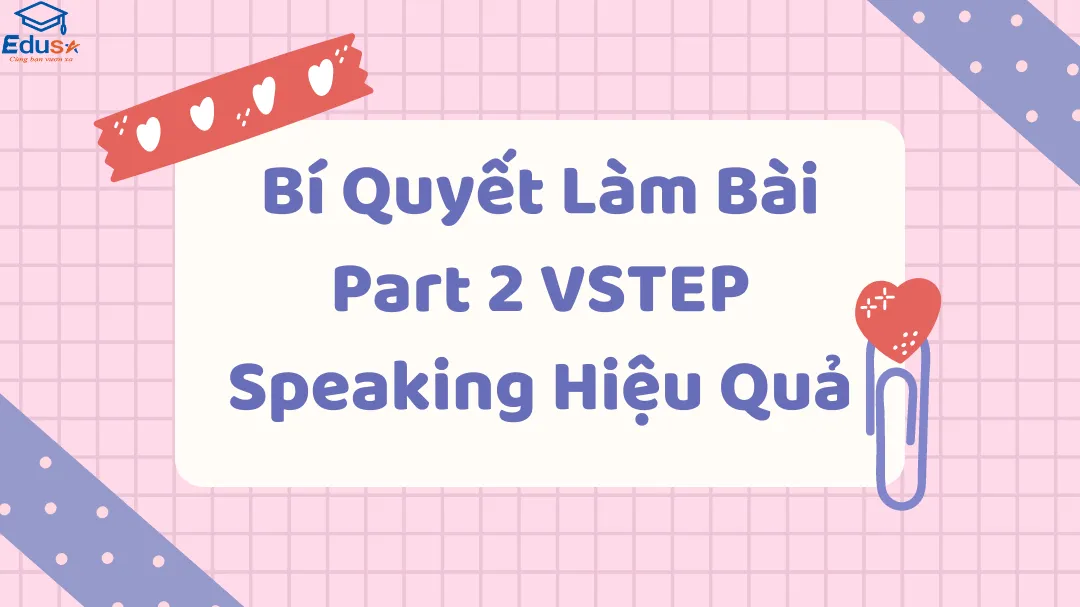 Bí Quyết Làm Bài Part 2 VSTEP Speaking Hiệu Quả