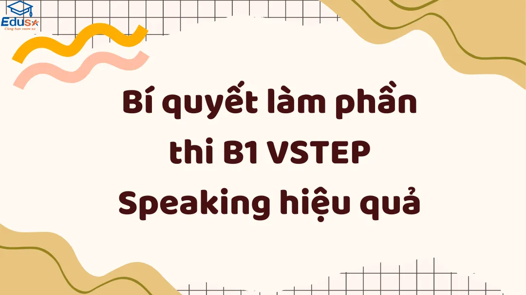 Bí quyết làm phần thi B1 VSTEP Speaking hiệu quả