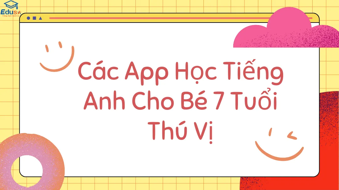 Các App Học Tiếng Anh Cho Bé 7 Tuổi Thú Vị