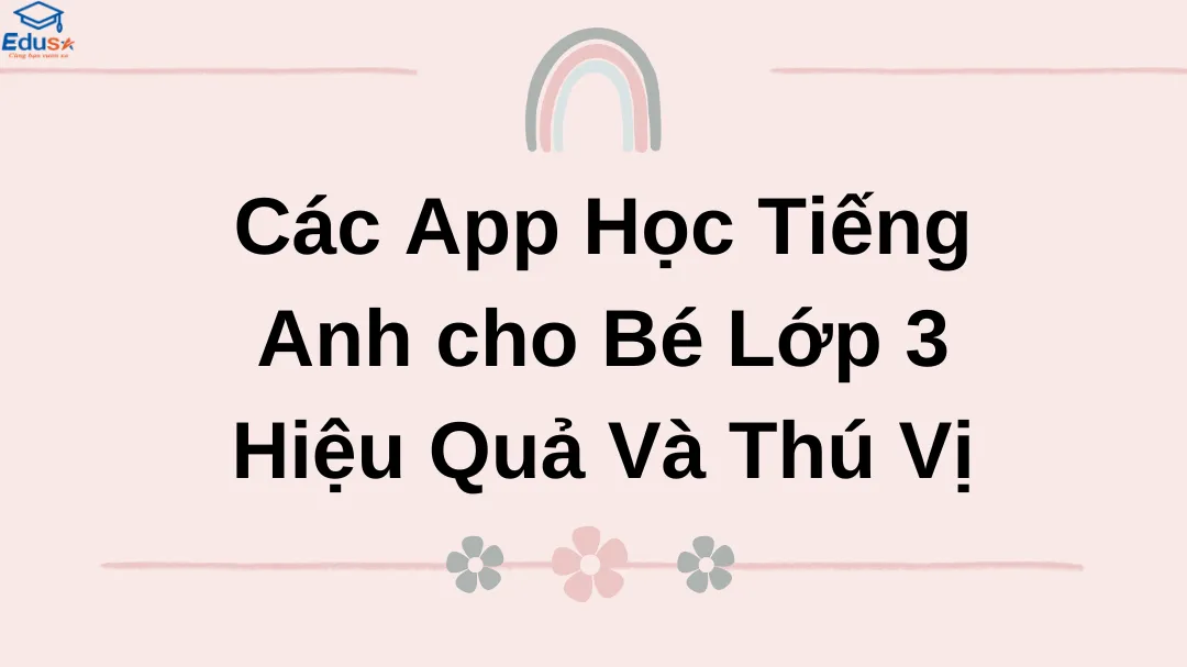 Các App Học Tiếng Anh cho Bé Lớp 3 Hiệu Quả Và Thú Vị