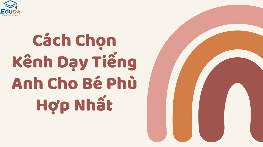 Cách Chọn Kênh Dạy Tiếng Anh Cho Bé Phù Hợp Nhất
