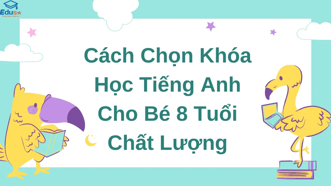 Cách Chọn Khóa Học Tiếng Anh Cho Bé 8 Tuổi Chất Lượng