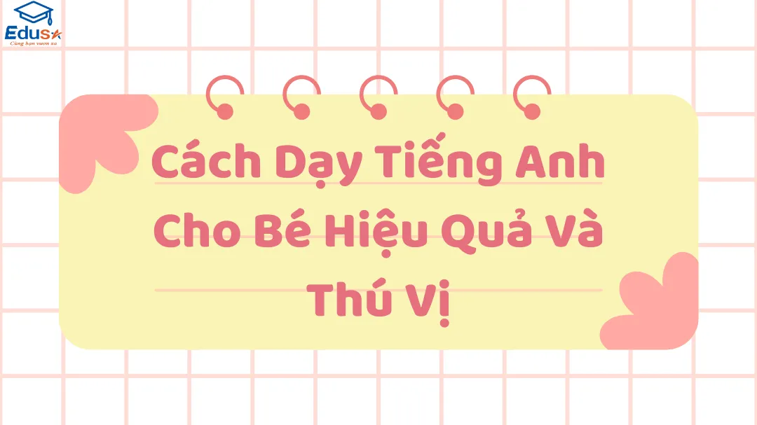 Cách Dạy Tiếng Anh Cho Bé Hiệu Quả Và Thú Vị