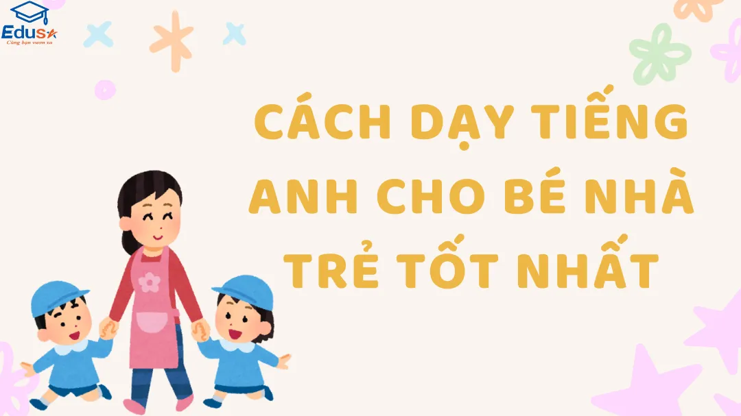 Cách Dạy Tiếng Anh Cho Bé Nhà Trẻ Tốt Nhất