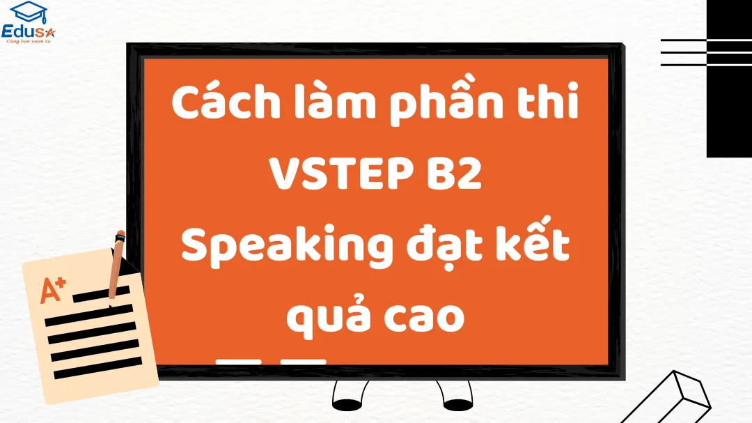 Cách làm phần thi VSTEP B2 Speaking đạt kết quả cao