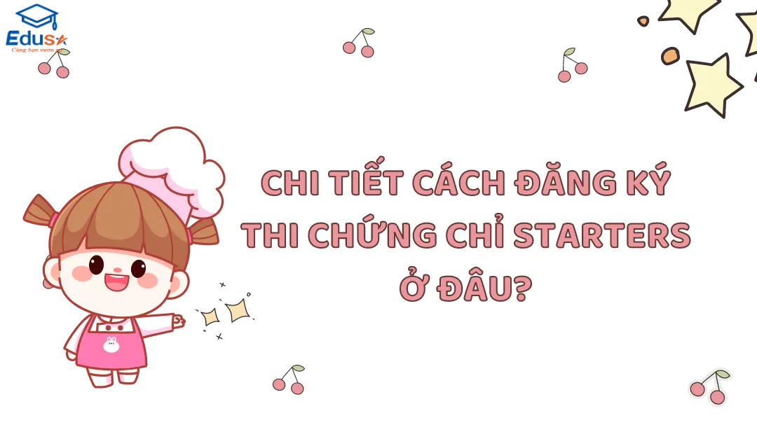 Chi tiết cách đăng ký thi chứng chỉ starters ở đâu?