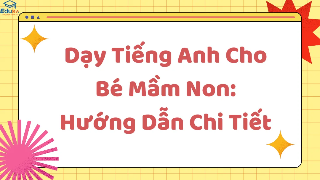 Dạy Tiếng Anh Cho Bé Mầm Non: Hướng Dẫn Chi Tiết