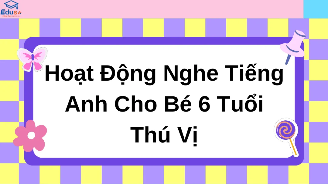 Hoạt Động Nghe Tiếng Anh Cho Bé 6 Tuổi Thú Vị