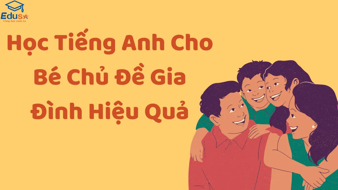 Học Tiếng Anh Cho Bé Chủ Đề Gia Đình Hiệu Quả