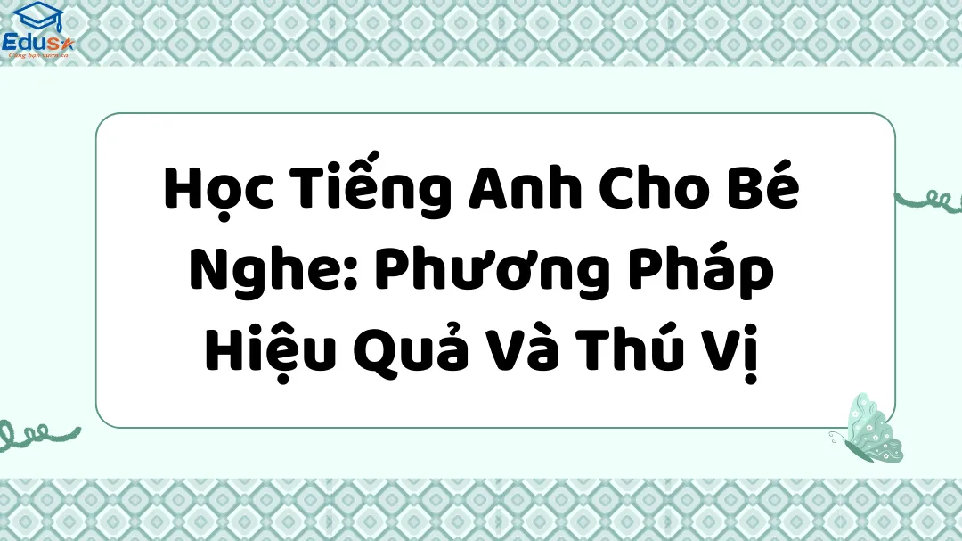 Học Tiếng Anh Cho Bé Nghe: Phương Pháp Hiệu Quả Và Thú Vị