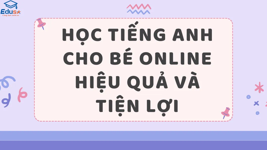 Học Tiếng Anh Cho Bé Online Hiệu Quả Và Tiện Lợi