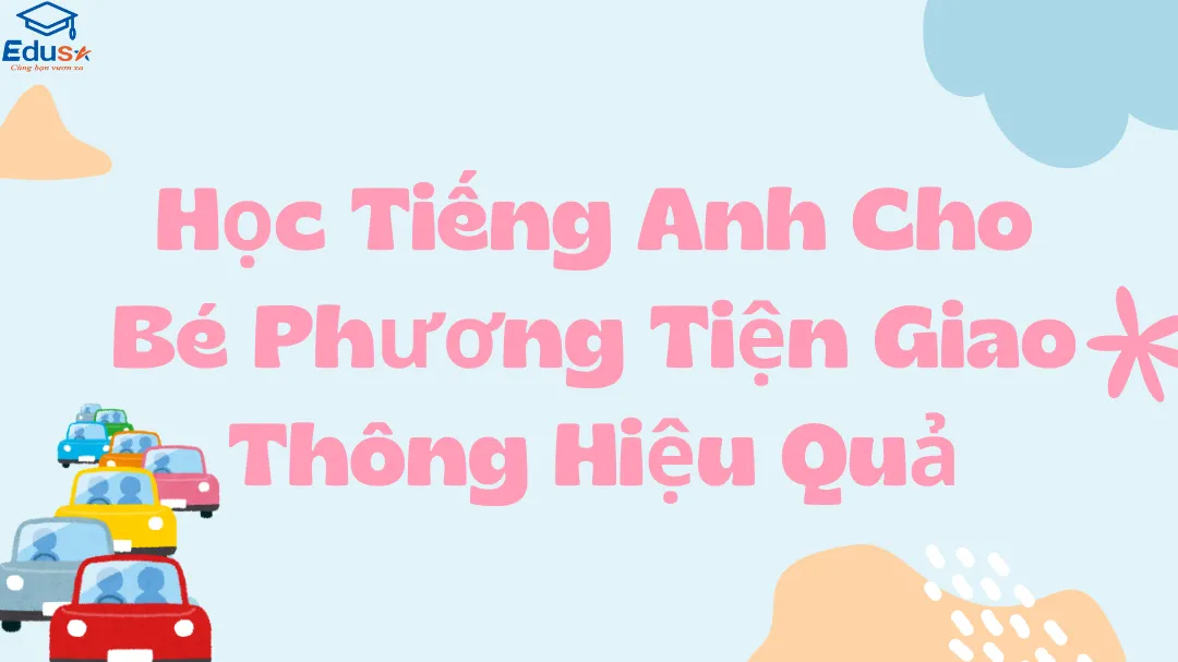 Học Tiếng Anh Cho Bé Phương Tiện Giao Thông Hiệu Quả