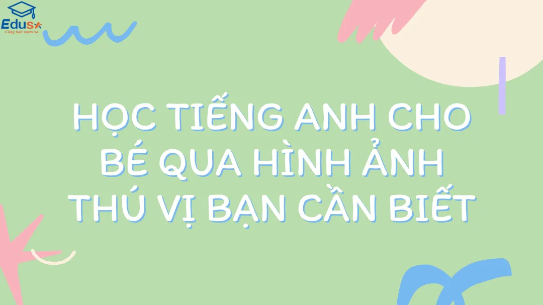 Học Tiếng Anh Cho Bé Qua Hình Ảnh Thú Vị Bạn Cần Biết