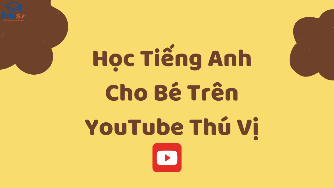 Học Tiếng Anh Cho Bé Trên YouTube Thú Vị