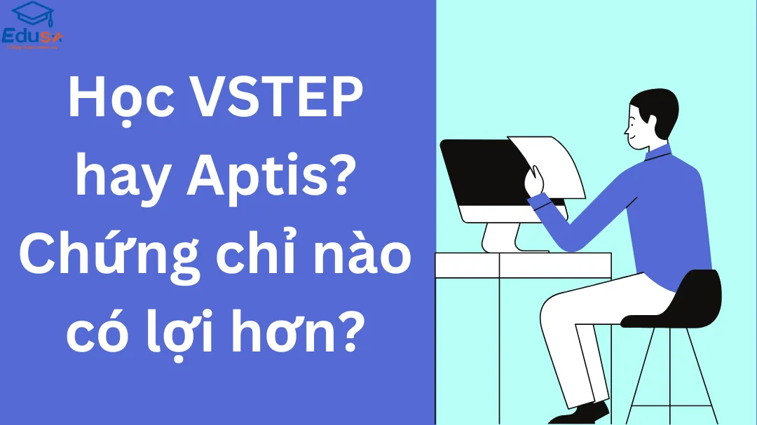 Học VSTEP hay Aptis? Chứng chỉ nào có lợi hơn?