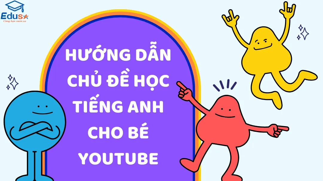 Hướng dẫn chủ đề học tiếng anh cho bé youtube