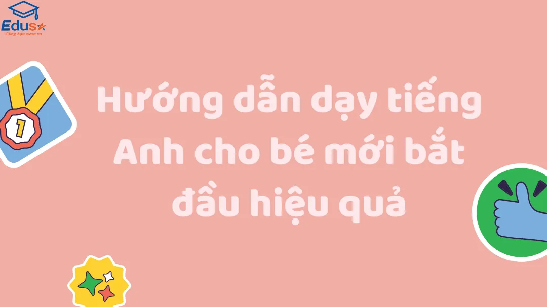 Hướng dẫn dạy tiếng Anh cho bé mới bắt đầu hiệu quả