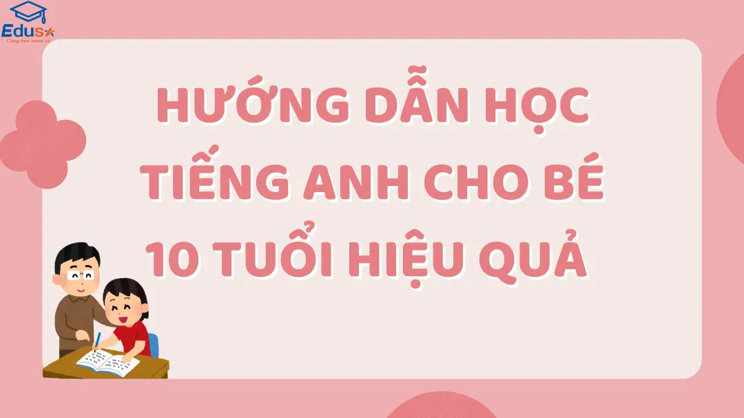 Hướng Dẫn Học Tiếng Anh Cho Bé 10 Tuổi Hiệu Quả 