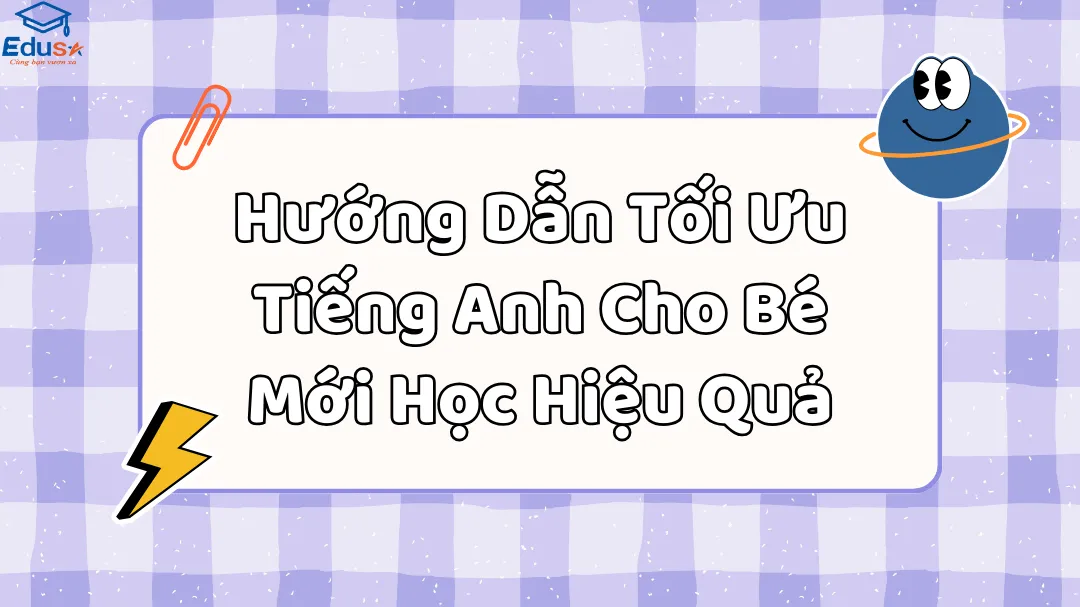 Hướng Dẫn Tối Ưu Tiếng Anh Cho Bé Mới Học Hiệu Quả