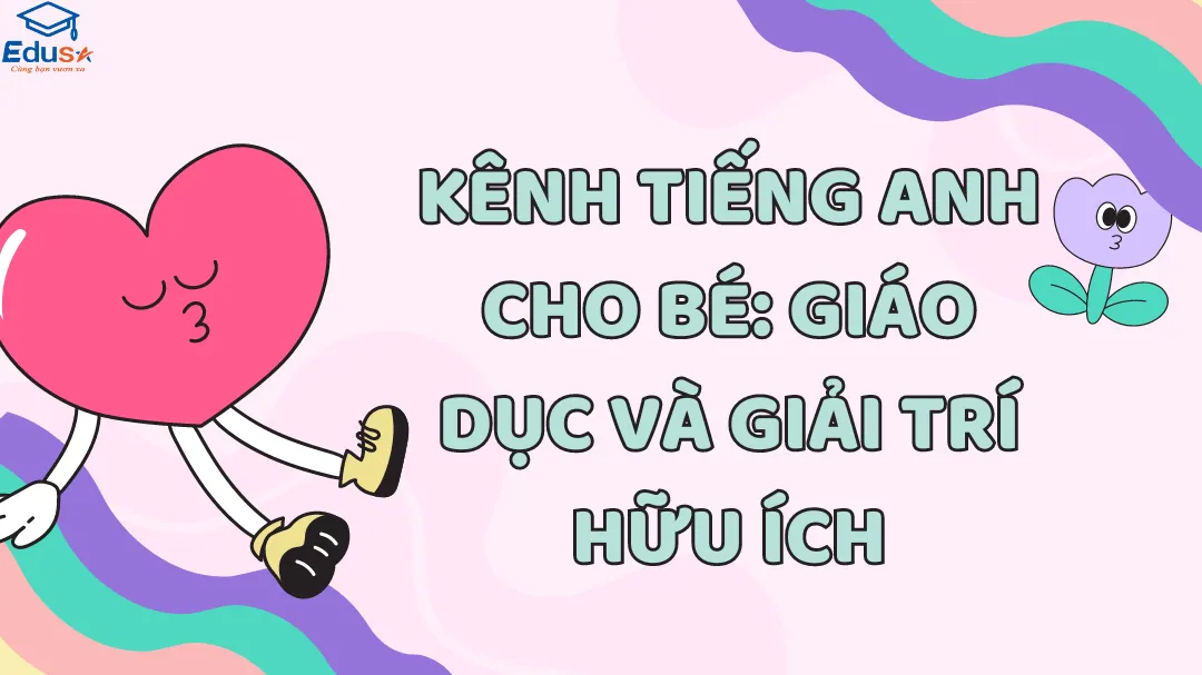 Kênh Tiếng Anh Cho Bé: Giáo Dục Và Giải Trí Hữu Ích