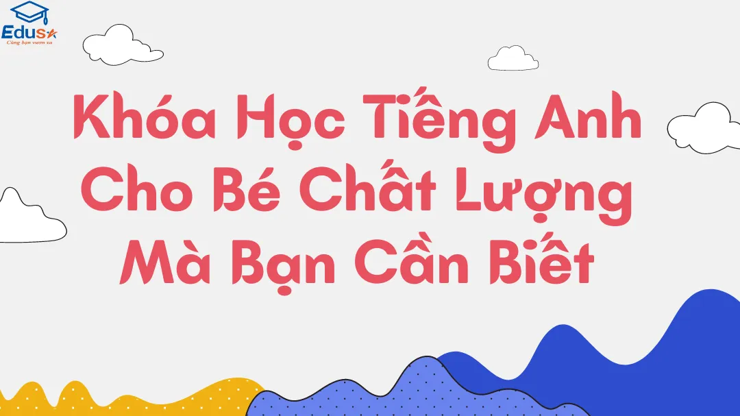 Khóa Học Tiếng Anh Cho Bé Chất Lượng Mà Bạn Cần Biết