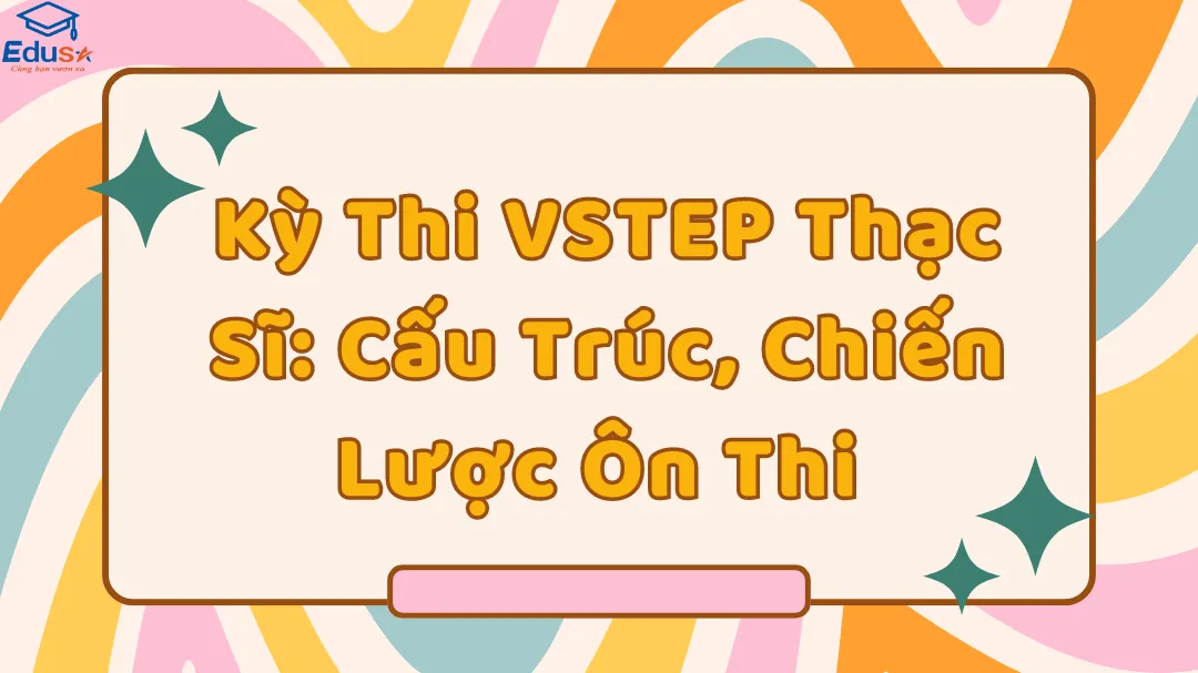 Kỳ Thi VSTEP Thạc Sĩ: Cấu Trúc, Chiến Lược Ôn Thi 