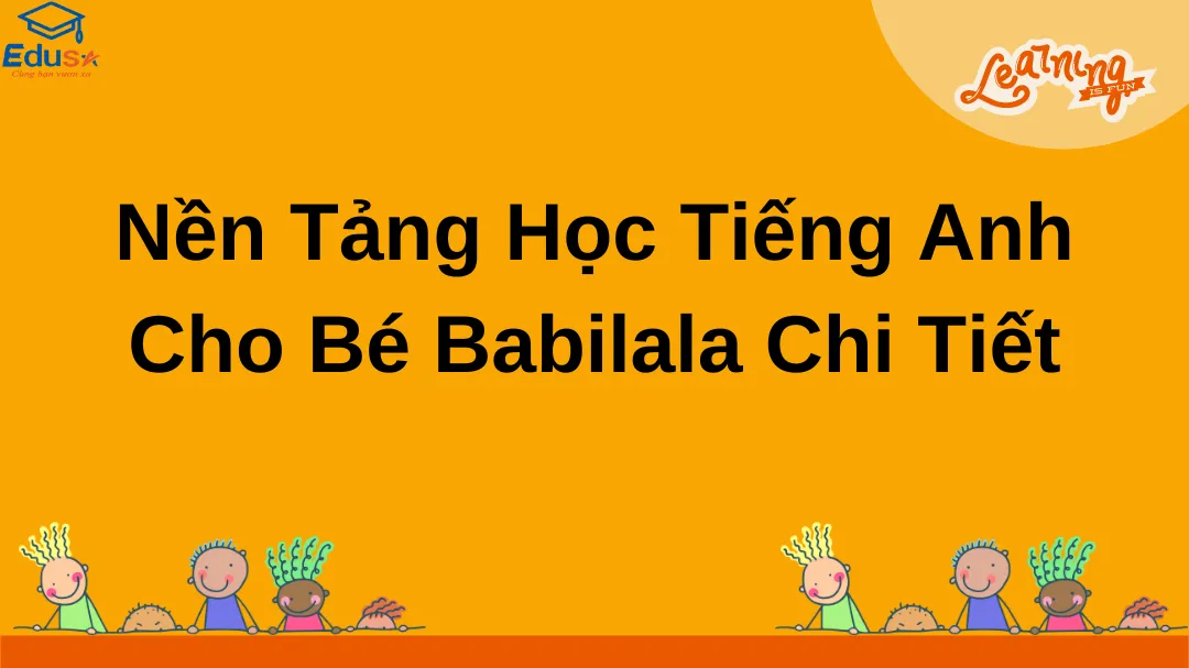 Nền Tảng Học Tiếng Anh Cho Bé Babilala Chi Tiết