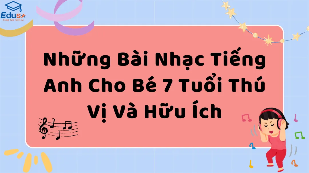 Những Bài Nhạc Tiếng Anh Cho Bé 7 Tuổi Thú Vị Và Hữu Ích